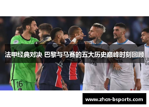 法甲经典对决 巴黎与马赛的五大历史巅峰时刻回顾