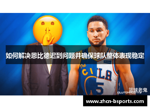 如何解决恩比德迟到问题并确保球队整体表现稳定