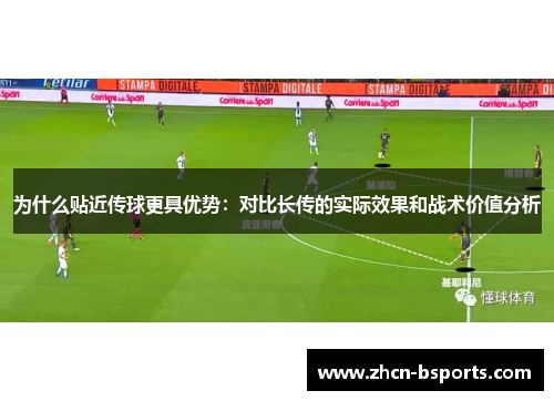 为什么贴近传球更具优势：对比长传的实际效果和战术价值分析