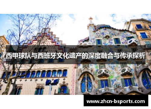 西甲球队与西班牙文化遗产的深度融合与传承探析