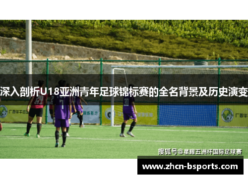 深入剖析U18亚洲青年足球锦标赛的全名背景及历史演变