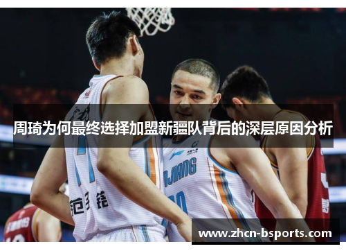 周琦为何最终选择加盟新疆队背后的深层原因分析