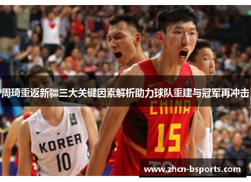 周琦重返新疆三大关键因素解析助力球队重建与冠军再冲击