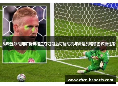 从欧足联动向解析英格兰夺冠背后可能动机与深层战略意图多重性考 从欧足联动向解析英格兰夺冠背后可能动机与深层战略意图多重性考
