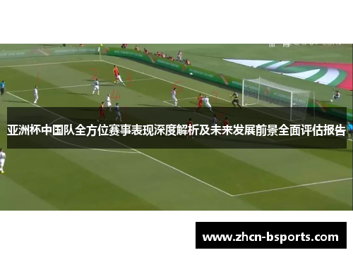 亚洲杯中国队全方位赛事表现深度解析及未来发展前景全面评估报告 亚洲杯中国队全方位赛事表现深度解析及未来发展前景全面评估报告