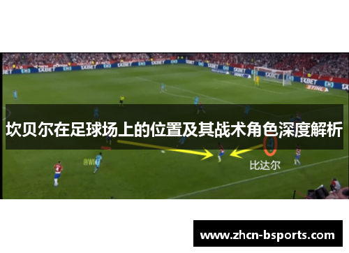 坎贝尔在足球场上的位置及其战术角色深度解析 坎贝尔在足球场上的位置及其战术角色深度解析