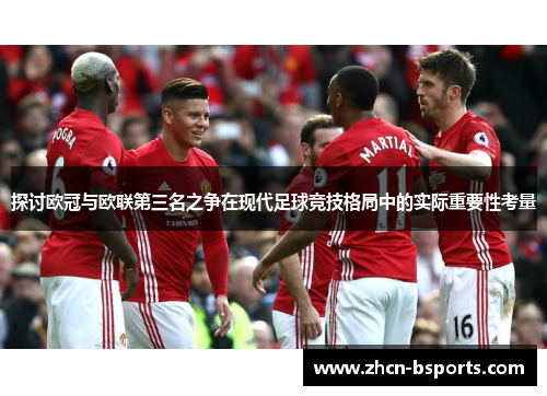 探讨欧冠与欧联第三名之争在现代足球竞技格局中的实际重要性考量 探讨欧冠与欧联第三名之争在现代足球竞技格局中的实际重要性考量